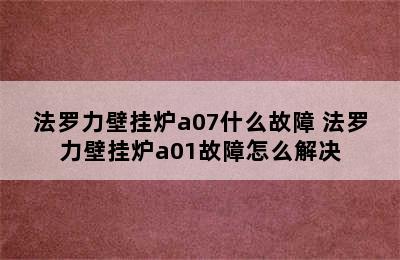 法罗力壁挂炉a07什么故障 法罗力壁挂炉a01故障怎么解决